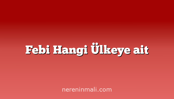 Febi Hangi Ülkeye ait