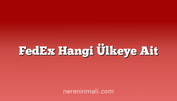 FedEx Hangi Ülkeye Ait