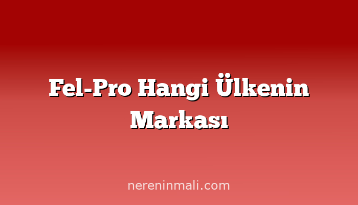 Fel-Pro Hangi Ülkenin Markası