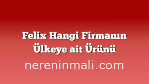 Felix Hangi Firmanın Ülkeye ait Ürünü