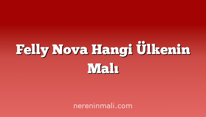 Felly Nova Hangi Ülkenin Malı