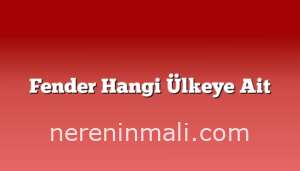 Fender Hangi Ülkeye Ait