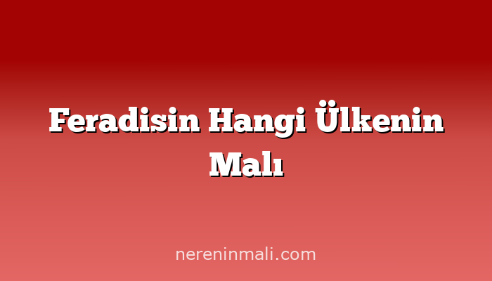 Feradisin Hangi Ülkenin Malı