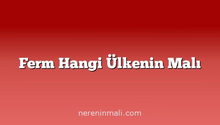 Ferm Hangi Ülkenin Malı