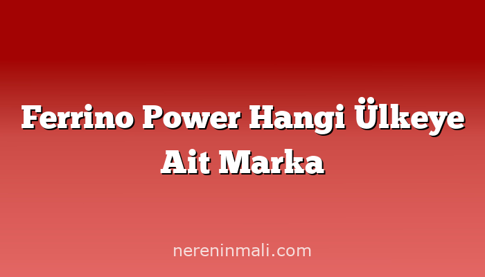 Ferrino Power Hangi Ülkeye Ait Marka