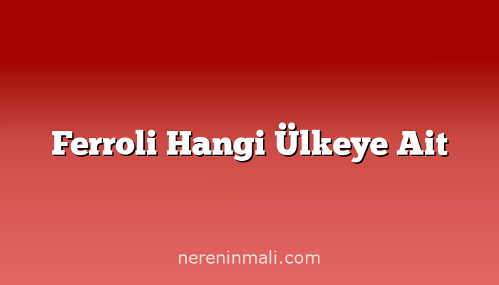 Ferroli Hangi Ülkeye Ait