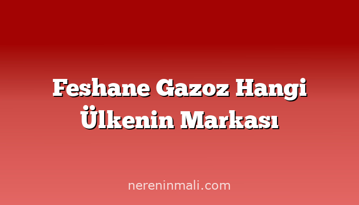 Feshane Gazoz Hangi Ülkenin Markası