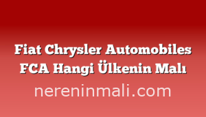 Fiat Chrysler Automobiles FCA Hangi Ülkenin Malı