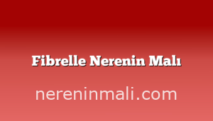 Fibrelle Nerenin Malı