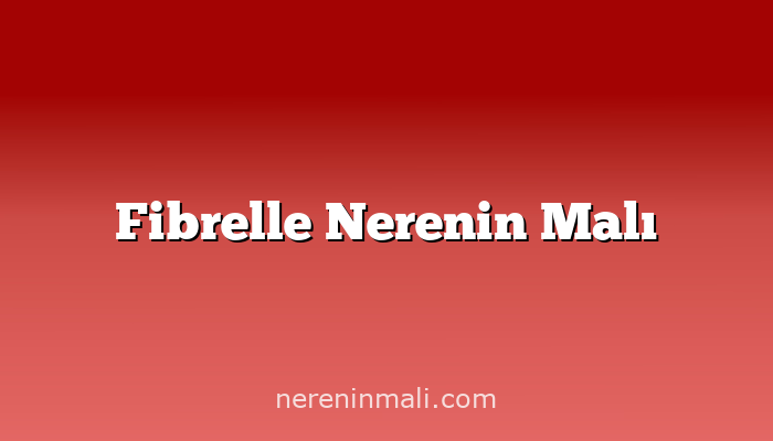 Fibrelle Nerenin Malı