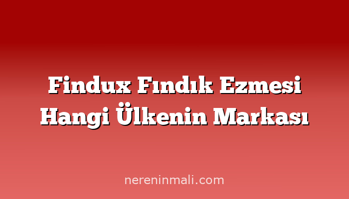 Findux Fındık Ezmesi Hangi Ülkenin Markası