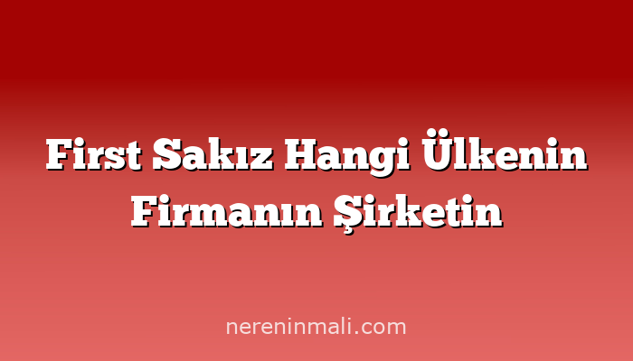 First Sakız Hangi Ülkenin Firmanın Şirketin