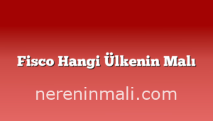 Fisco Hangi Ülkenin Malı