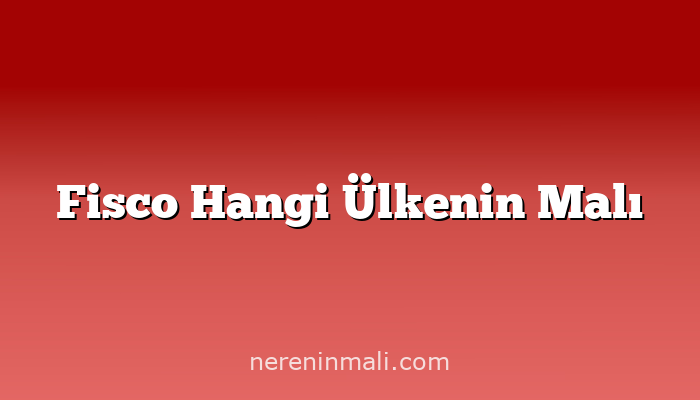 Fisco Hangi Ülkenin Malı