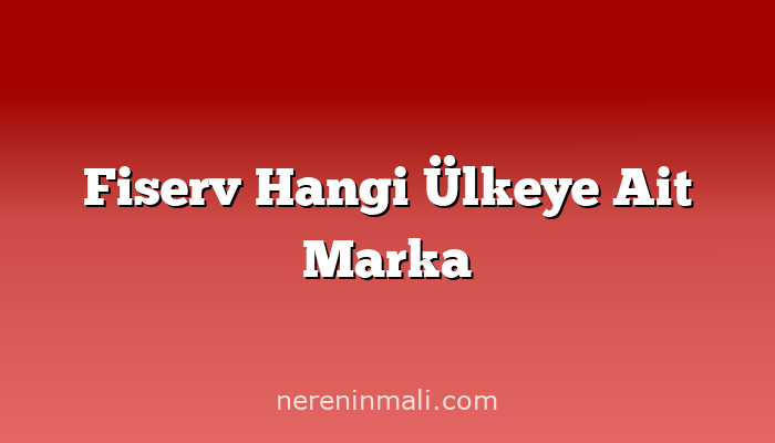 Fiserv Hangi Ülkeye Ait Marka