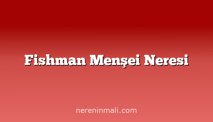 Fishman Menşei Neresi