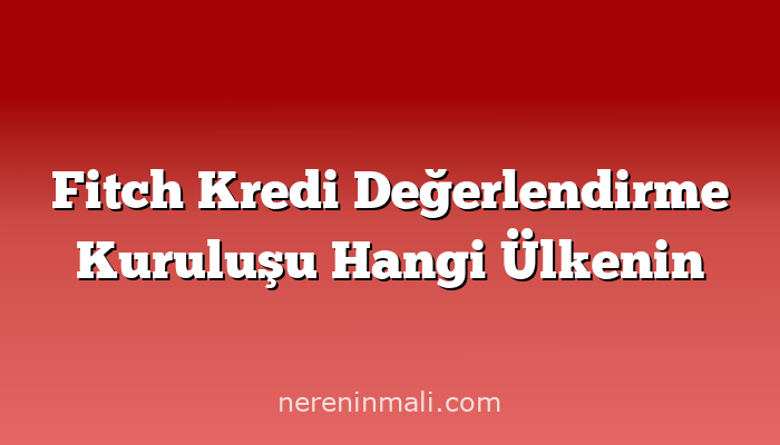 Fitch Kredi Değerlendirme Kuruluşu Hangi Ülkenin