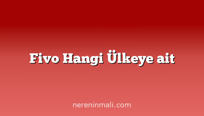 Fivo Hangi Ülkeye ait