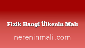 Fizik Hangi Ülkenin Malı