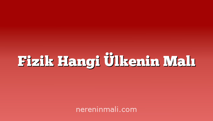 Fizik Hangi Ülkenin Malı