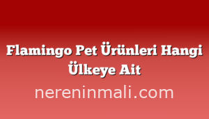 Flamingo Pet Ürünleri Hangi Ülkeye Ait