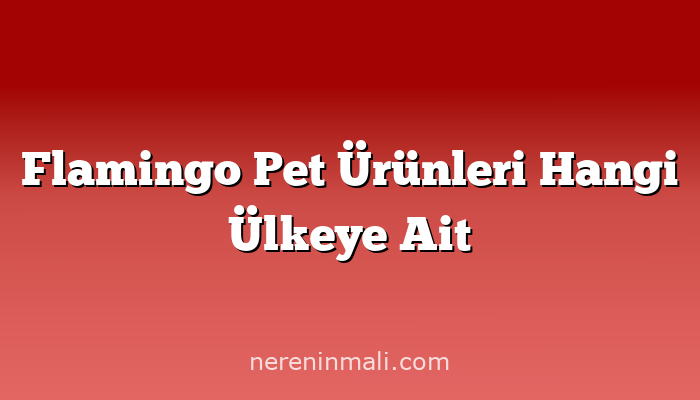 Flamingo Pet Ürünleri Hangi Ülkeye Ait