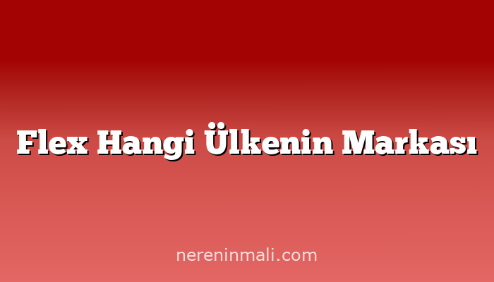 Flex Hangi Ülkenin Markası