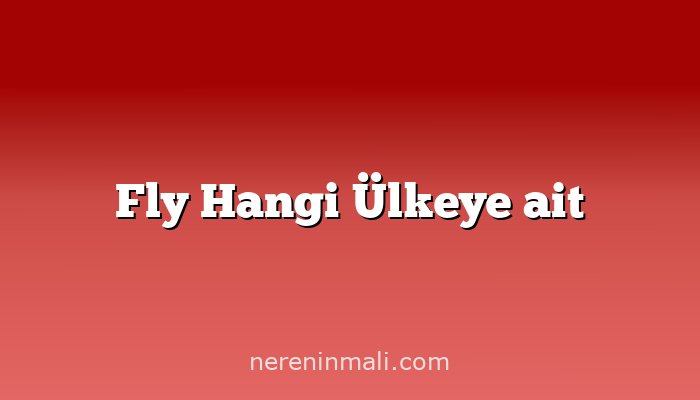 Fly Hangi Ülkeye ait