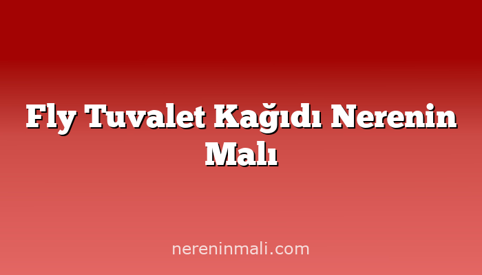 Fly Tuvalet Kağıdı Nerenin Malı