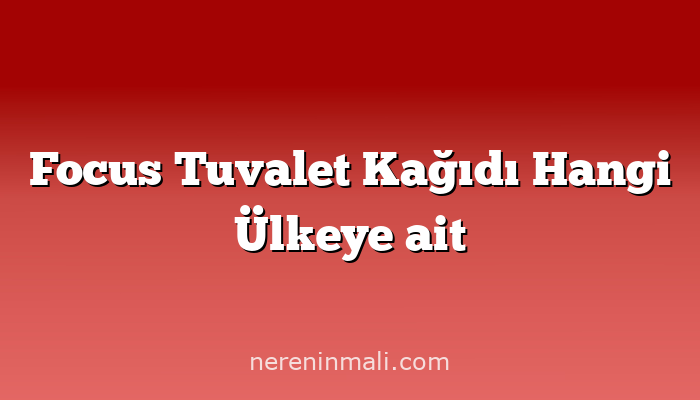 Focus Tuvalet Kağıdı Hangi Ülkeye ait