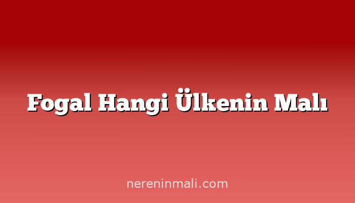 Fogal Hangi Ülkenin Malı