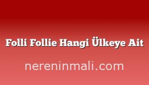 Folli Follie Hangi Ülkeye Ait