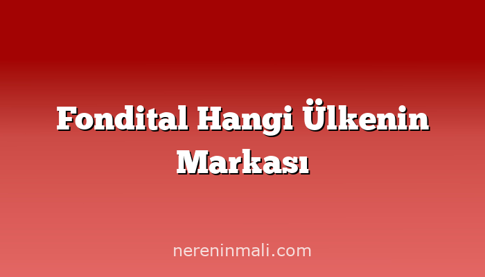 Fondital Hangi Ülkenin Markası