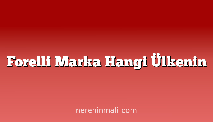 Forelli Marka Hangi Ülkenin