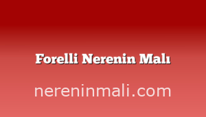 Forelli Nerenin Malı