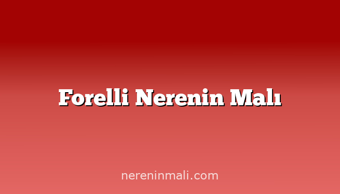 Forelli Nerenin Malı