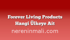 Forever Living Products Hangi Ülkeye Ait