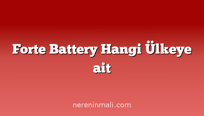 Forte Battery Hangi Ülkeye ait