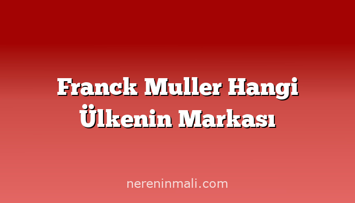 Franck Muller Hangi Ülkenin Markası