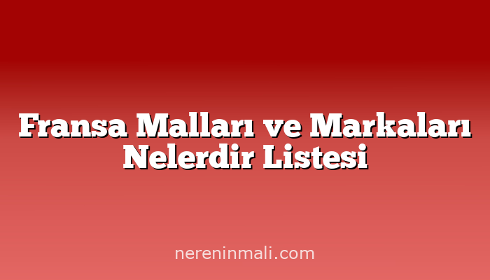 Fransa Malları ve Markaları Nelerdir Listesi