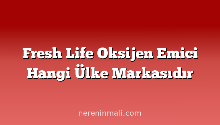 Fresh Life Oksijen Emici Hangi Ülke Markasıdır