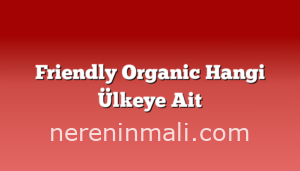 Friendly Organic Hangi Ülkeye Ait