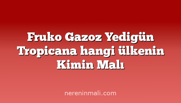 Fruko Gazoz Yedigün Tropicana hangi ülkenin Kimin Malı