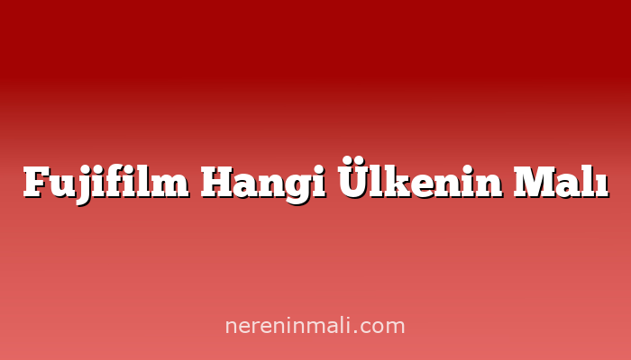 Fujifilm Hangi Ülkenin Malı