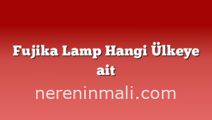 Fujika Lamp Hangi Ülkeye ait