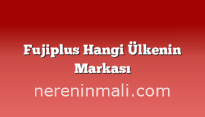 Fujiplus Hangi Ülkenin Markası