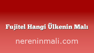 Fujitel Hangi Ülkenin Malı