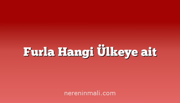 Furla Hangi Ülkeye ait