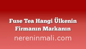 Fuse Tea Hangi Ülkenin Firmanın Markanın