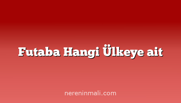 Futaba Hangi Ülkeye ait